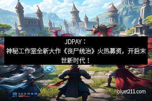 JDPAY：神秘工作室全新大作《丧尸统治》火热募资，开启末世新时代！